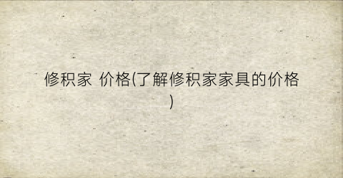 修积家 价格(了解修积家家具的价格)